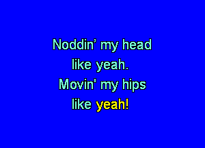 Noddin' my head
like yeah.

Movin' my hips
like yeah!