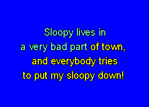 Sloopy lives in
a very bad part of town,

and everybody tries
to put my sloopy down!