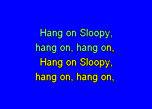 Hang on Sloopy,
hang on, hang on,

Hang on Sloopy,
hang on, hang on,
