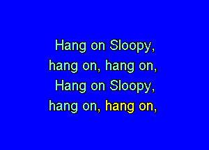 Hang on Sloopy,
hang on, hang on,

Hang on Sloopy,
hang on, hang on,