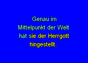 Genau im
Mittelpunkt der Welt

hat sie der Herrgott
hingestellt.