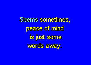 Seems sometimes,
peace of mind

is just some
words away.