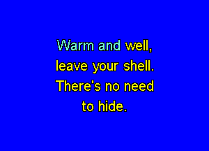 Warm and well,
leave your shell.

There's no need
to hide.