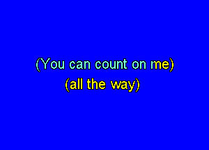 (You can count on me)

(all the way)