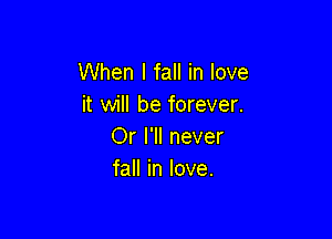When I fall in love
it will be forever.

Or I'll never
faHinIove.