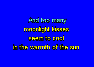 And too many
moonlight kisses

seem to cool
in the warmth of the sun