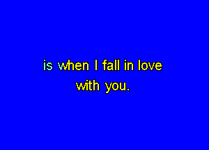 is when I fall in love

with you.