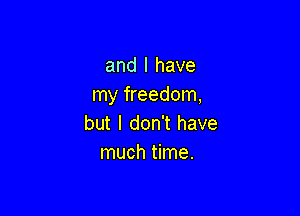 and l have
my freedom,

but I don't have
much time.