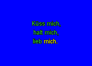 Kass mich,
halt mich,

lieb mich.