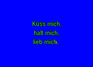 Kass mich,
halt mich,

lieb mich.