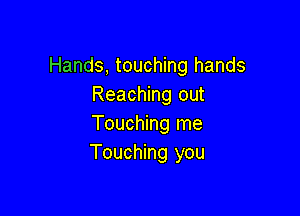 Hands, touching hands
Reaching out

Touching me
Touching you