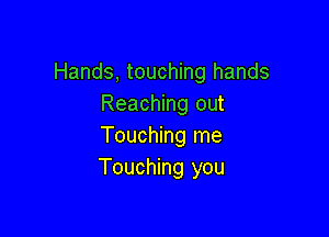 Hands, touching hands
Reaching out

Touching me
Touching you