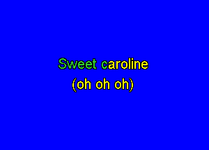 Sweet caroline

(oh oh oh)