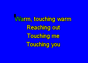 Warm, touching warm
Reaching out

Touching me
Touching you