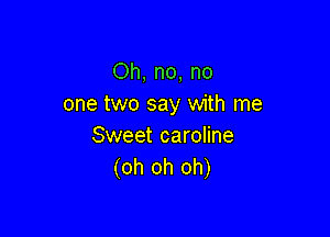 Oh, no, no
one two say with me

Sweet caroline
(oh oh oh)