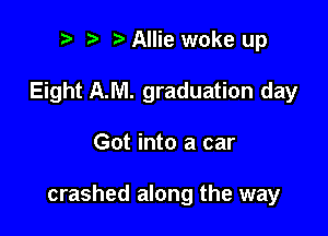 ? t Allie woke up
Eight AJVI. graduation day

Got into a car

crashed along the way