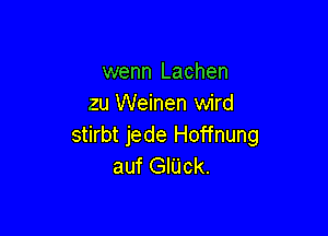 wenn Lachen
zu Weinen wird

stirbt jede Hoffnung
auf GIUck.