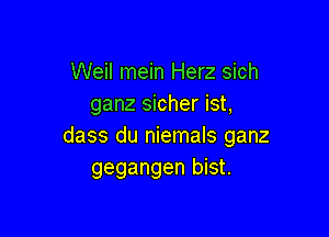 Weil mein Herz sich
ganz sicher ist,

dass du niemals ganz
gegangen bist.