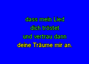 dass mein Lied
dich trc'jstet

und vertrau dann
deine Tr'aume mir an.