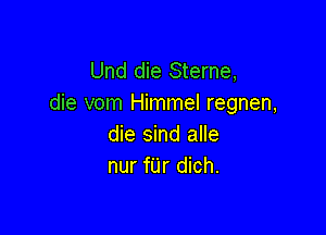 Und die Sterne,
die vom Himmel regnen,

die sind alle
nur fUr dich.