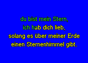 du bist mein Stern,
ich hab dich Iieb,

solang es Uber meiner Erde
einen Sternenhimmel gibt.