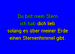 Du bist mein Stern
ich hab dich Iieb

solang es Uber meiner Erde
einen Sternenhimmel gibt.