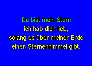 Du bist mein Stern
ich hab dich Iieb,

solang es Uber meiner Erde
einen Sternenhimmel gibt.