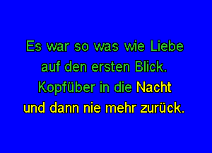 Es war so was wie Liebe
auf den ersten Blick.

Koprber in die Nacht
und dann nie mehr zurUck.