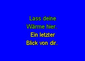 Lass deine
Warme hier.

Ein Ietzter
Blick von dir.