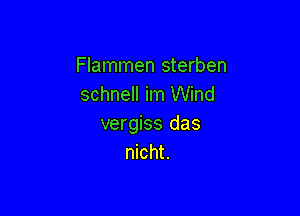 Flammen sterben
schnell im Wind

vergiss das
nicht.