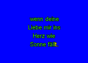 wenn deine
Liebe mir ins

Herz wie
Sonne fallt.