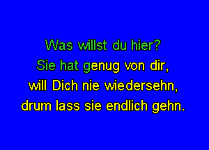 Was willst du hier?
Sie hat genug von dir,

will Dich nie wiedersehn,
drum lass sie endlich gehn.