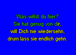 Was willst du hier?
Sie hat genug von dir,

will Dich nie wiedersehn,
drum lass sie endlich gehn.