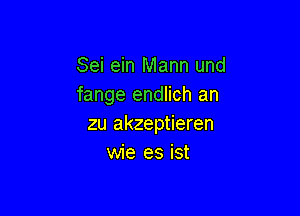 Sei ein Mann und
fange endlich an

zu akzeptieren
wie es ist