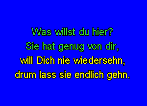 Was willst du hier?
Sie hat genug von dir,

will Dich nie wiedersehn,
drum lass sie endlich gehn.