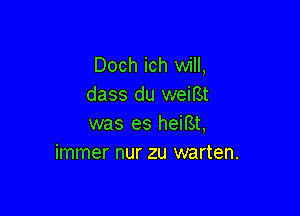 Doch ich will,
dass du weiBt

was es heiBt,
immer nur zu warten.