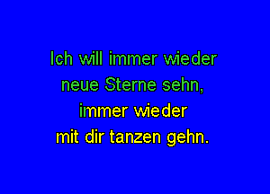 lch will immer wieder
neue Sterne sehn,

immer wieder
mit dir tanzen gehn.