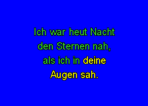 lch war heut Nacht
den Sternen nah,

als ich in deine
Augen sah.