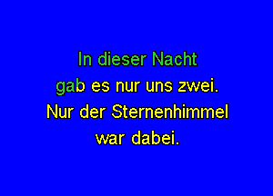 In dieser Nacht
gab es nur uns zwei.

Nur der Sternenhimmel
war dabei.