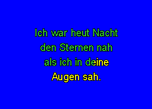 lch war heut Nacht
den Sternen nah

als ich in deine
Augen sah.