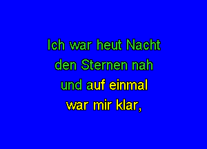 lch war heut Nacht
den Sternen nah

und auf einmal
war mir klar,