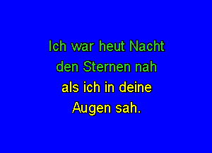 lch war heut Nacht
den Sternen nah

als ich in deine
Augen sah.