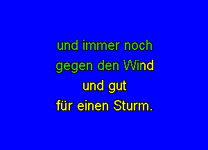 und immer noch
gegen den Wind

und gut
fUr einen Sturm.