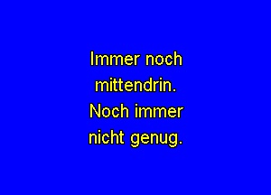 Immer noch
mittendrin.

Noch immer
nicht genug.