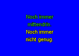 Noch immer
mittendrin.

Noch immer
nicht genug.