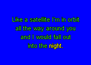 Like a satellite I'm in orbit
all the way around you

and I would fall out
into the night.