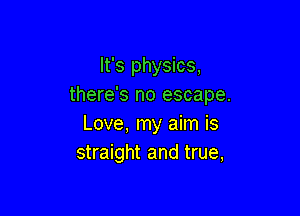 It's physics,
there's no escape.

Love, my aim is
straight and true,