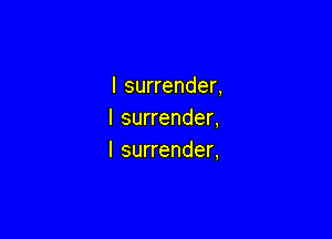 I surrender,
I surrender,

I surrender,