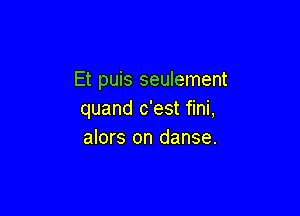 Et puis seulement

quand c'est fini,
alors on danse.