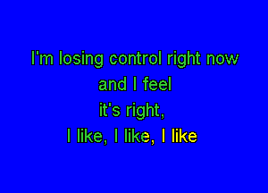I'm losing control right now
and I feel

it's right.
Ier,ler.ler